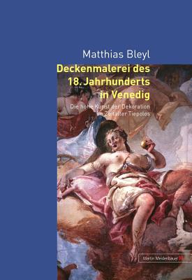Deckenmalerei Des 18. Jahrhunderts in Venedig: Die Hohe Kunst Der Dekoration Im Zeitalter Tiepolos - Bleyl, Matthias