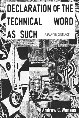Declaration of the Technical Word as Such a Play in One Act - Wenaus, Andrew C