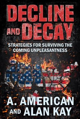 Decline and Decay: Strategies for Surviving the Coming Unpleasantness - Kay, Alan, and American, A