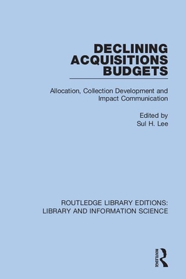 Declining Acquisitions Budgets: Allocation, Collection Development, and Impact Communication - Lee, Sul H (Editor)