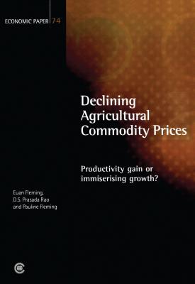 Declining Agricultural Commodity Prices: Productivity Gain or Immiserising Growth? - Fleming, Euan (Editor), and Rao, D S Prasado (Editor), and Fleming, Pauline (Editor)