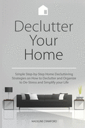 Declutter Your Home: Simple Step-by-Step Home Decluttering Strategies on How to Declutter and Organize to De-Stress and Simplify Your Life - Crawford, Madeline