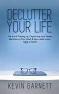 Declutter Your Life: The Art of Tidying Up, Organizing Your Home, Decluttering Your Mind, and Minimalist Living (Less Is More!)