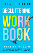 Decluttering Workbook: The Essential Guide to Organize and Declutter Your Home and Life With Exercises and Checklists