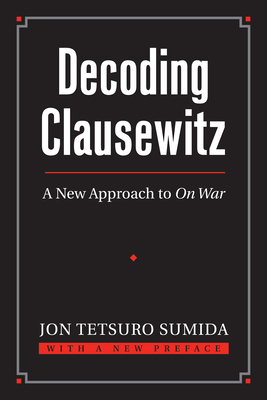 Decoding Clausewitz: A New Approach to on War - Sumida, Jon Tetsuro, Professor