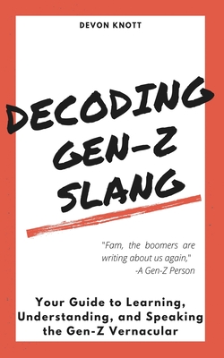 Decoding Gen-Z Slang: Your Guide to Learning, Understanding, and Speaking the Gen-Z Vernacular - Knott, Devon