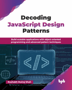 Decoding JavaScript Design Patterns: Build scalable applications with object-oriented programming and advanced pattern techniques (English Edition)