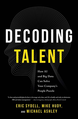 Decoding Talent: How AI and Big Data Can Solve Your Company's People Puzzle - Sydell, Eric, and Hudy, Mike, and Ashley, Michael