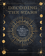 Decoding the Stars: A Modern Astrology Guide to Discover Your Life's Purpose