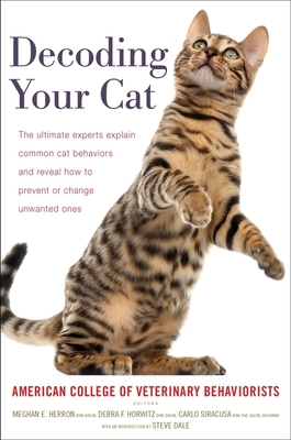 Decoding Your Cat: The Ultimate Experts Explain Common Cat Behaviors and Reveal How to Prevent or Change Unwanted Ones - American College of Veterinary Beha, and Dale, Steve (Introduction by)