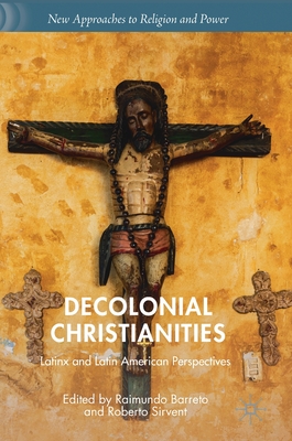 Decolonial Christianities: Latinx and Latin American Perspectives - Barreto, Raimundo (Editor), and Sirvent, Roberto (Editor)