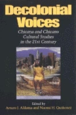 Decolonial Voices: Chicana and Chicano Cultural Studies in the 21st Century - Aldama, Arturo J (Editor), and Quionez, Naomi (Editor)