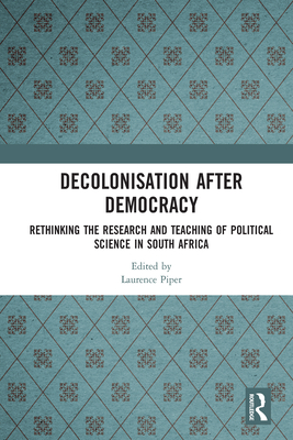 Decolonisation after Democracy: Rethinking the Research and Teaching of Political Science in South Africa - Piper, Laurence (Editor)