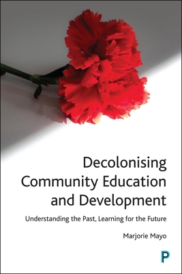 Decolonising Community Education and Development: Understanding the Past, Learning for the Future - Mayo, Marjorie