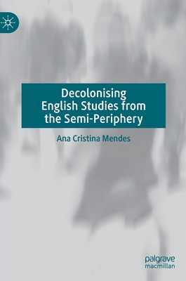 Decolonising English Studies from the Semi-Periphery - Mendes, Ana Cristina
