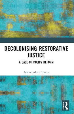 Decolonising Restorative Justice: A Case of Policy Reform - Levers, Leanne Alexis