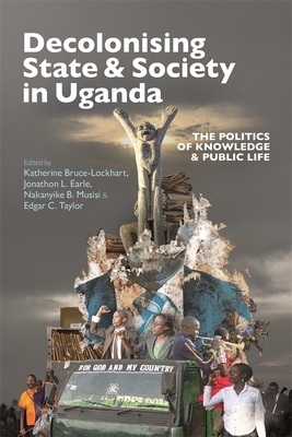 Decolonising State & Society in Uganda: The Politics of Knowledge & Public Life - Bruce-Lockhart, Katherine (Editor), and Earle, Jonathon L (Editor), and Musisi, Nakanyike B (Editor)