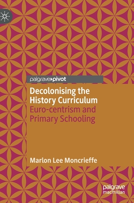 Decolonising the History Curriculum: Euro-Centrism and Primary Schooling - Moncrieffe, Marlon Lee