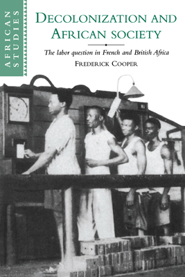 Decolonization and African Society: The Labor Question in French and British Africa - Cooper, Frederick