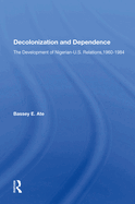 Decolonization and Dependence: The Development of Nigerian-U.S. Relations, 1960-1984