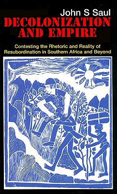 Decolonization and Empire: Contesting the Rhetoric and Practice of Resubordination in Southern Africa and Beyond - Saul, John S