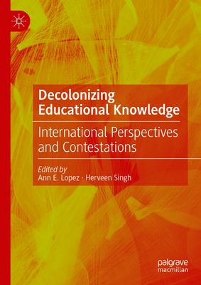 Decolonizing Educational Knowledge: International Perspectives and Contestations - Lopez, Ann E. (Editor), and Singh, Herveen (Editor)