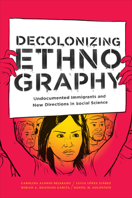 Decolonizing Ethnography: Undocumented Immigrants and New Directions in Social Science - Alonso Bejarano, Carolina, and Lpez Jurez, Lucia, and Mijangos Garca, Mirian A