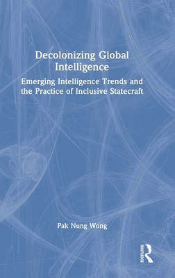 Decolonizing Global Intelligence: Emerging Intelligence Trends and the Practice of Inclusive Statecraft - Nung Wong, Pak