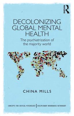 Decolonizing Global Mental Health: The psychiatrization of the majority world - Mills, China
