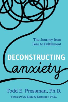 Deconstructing Anxiety: The Journey from Fear to Fulfillment - Pressman, Todd E