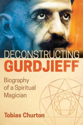 Deconstructing Gurdjieff: Biography of a Spiritual Magician - Churton, Tobias