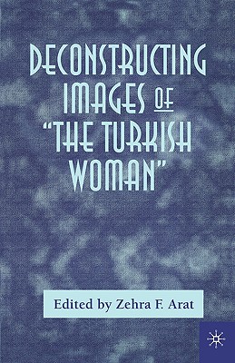 Deconstructing Images of the Turkish Woman - Arat, Zehra (Editor)