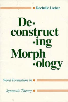 Deconstructing Morphology: Word Formation in Syntactic Theory - Lieber, Rochelle