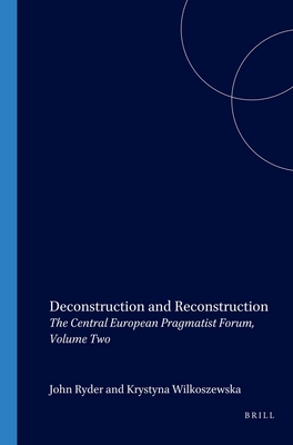 Deconstruction and Reconstruction: The Central European Pragmatist Forum, Volume Two - Ryder, John (Volume editor), and Wilkoszewska, Krystyna (Volume editor)