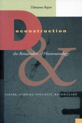 Deconstruction and the Remainders of Phenomenology: Sartre, Derrida, Foucault, Baudrillard - Rajan, Tilottama