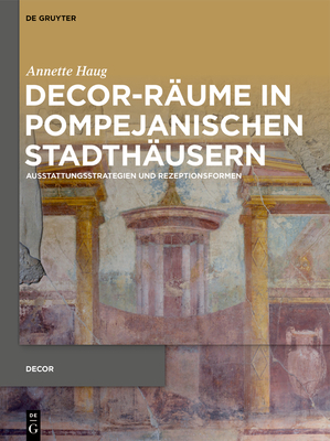 Decor-R?ume in Pompejanischen Stadth?usern: Ausstattungsstrategien Und Rezeptionsformen - Haug, Annette