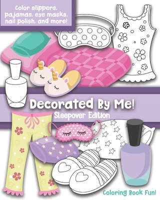 Decorated By Me! Sleepover Edition: Coloring Book Fun: Cute Sleepover Images to Decorated and Design including Slippers, Eye Masks, Pajamas, Nail Polish, and more! - Creative, Maggie And Grace