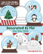 Decorated By Me! Snow Globe Edition: Coloring Book Fun For Kids (and Adults who like to Color too!) Cute and Festive - Color in the Designs and Create Your Own! Penguins, Trees, Santa, Draw Your Snow Globe!