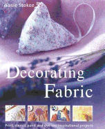 Decorating Fabric: Print, Stencil, Paint and Dye Over 100 Fabulous Projects - Stokoe, Susie