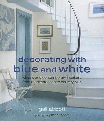 Decorating with Blue and White: Classic and Contemporary Interiors, from Mediterranean to Country Blue - Abbott, Gail, and Scott, Mark (Photographer)