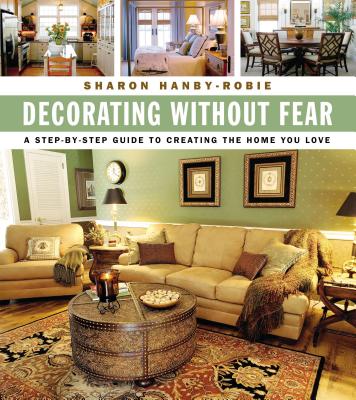 Decorating Without Fear: A Step-By-Step Guide to Creating the Home You Love - Hanby-Robie, Sharon