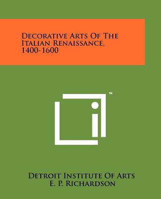 Decorative Arts of the Italian Renaissance, 1400-1600 - Detroit Institute of Arts, and Richardson, E P (Foreword by), and Grigaut, Paul L (Introduction by)