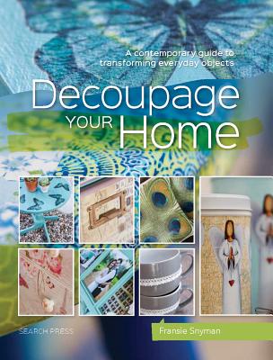Decoupage Your Home: A Contemporary Guide to Transforming Everyday Objects - Snyman, Fransie
