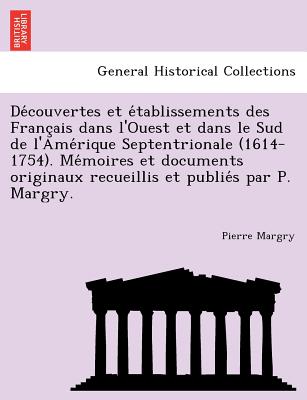 Decouvertes et etablissements des Francais dans l'Ouest et dans le Sud de l'Amerique Septentrionale (1614-1754). Memoires et documents originaux recueillis et publies par P. Margry. - Margry, Pierre