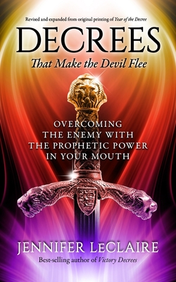 Decrees that Make the Devil Flee: Overcoming the enemy with the prophetic power in your mouth - LeClaire, Jennifer