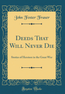 Deeds That Will Never Die: Stories of Heroism in the Great War (Classic Reprint)