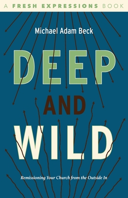 Deep and Wild: Remissioning Your Church from the Outside in - Beck, Michael Adam