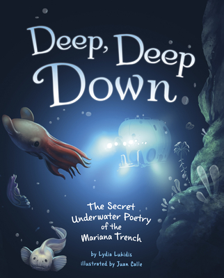 Deep, Deep Down: The Secret Underwater Poetry of the Mariana Trench - Lukidis, Lydia