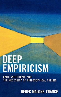 Deep Empiricism: Kant, Whitehead, and the Necessity of Philosophical Theism - Malone-France, Derek