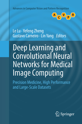 Deep Learning and Convolutional Neural Networks for Medical Image Computing: Precision Medicine, High Performance and Large-Scale Datasets - Lu, Le (Editor), and Zheng, Yefeng (Editor), and Carneiro, Gustavo (Editor)